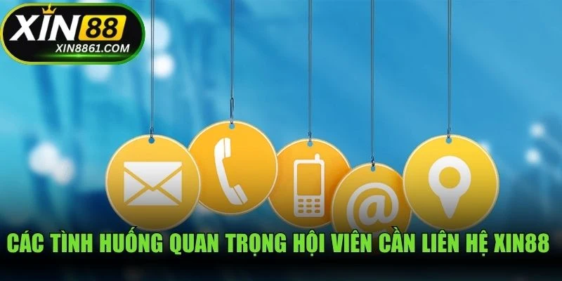 Các tình huống quan trọng hội viên cần liên hệ XIN88 gửi yêu cầu xử lý ngay
