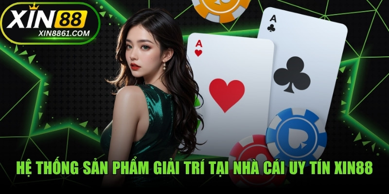 Hệ thống sản phẩm giải trí tại nhà cái uy tín XIN88